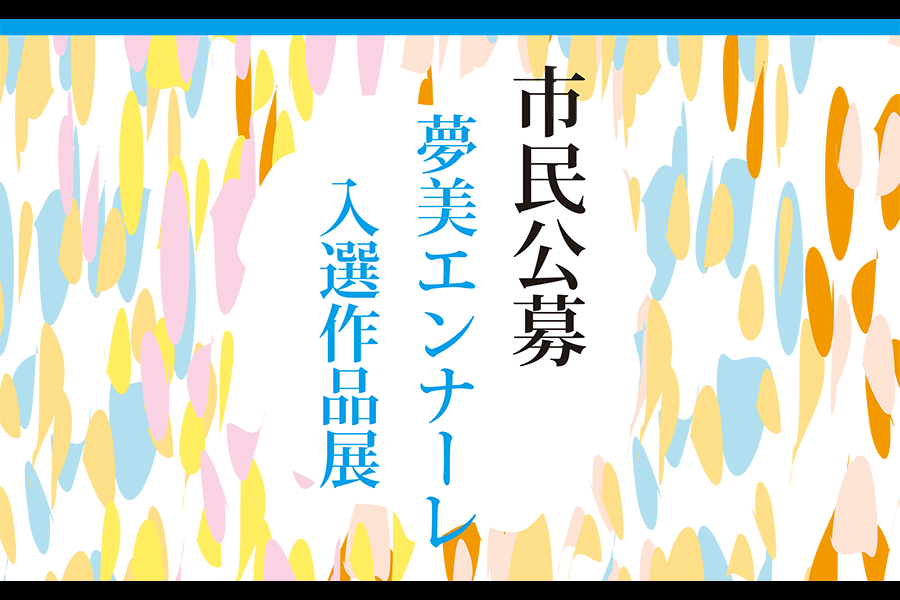 2023年度特別展 市民公募 夢美エンナーレ入選作品展